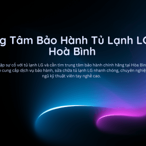 Trung Tâm Bảo Hành Tủ Lạnh LG Tại Hoà Bình